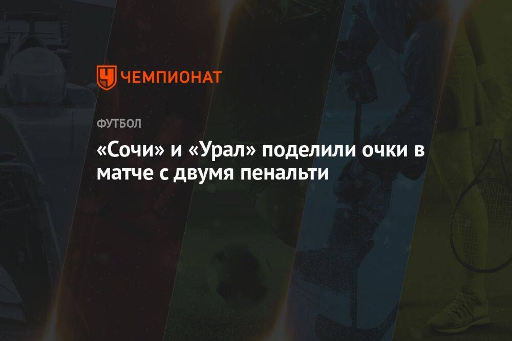 «Сочи» и «Урал» поделили очки в матче с двумя пенальти