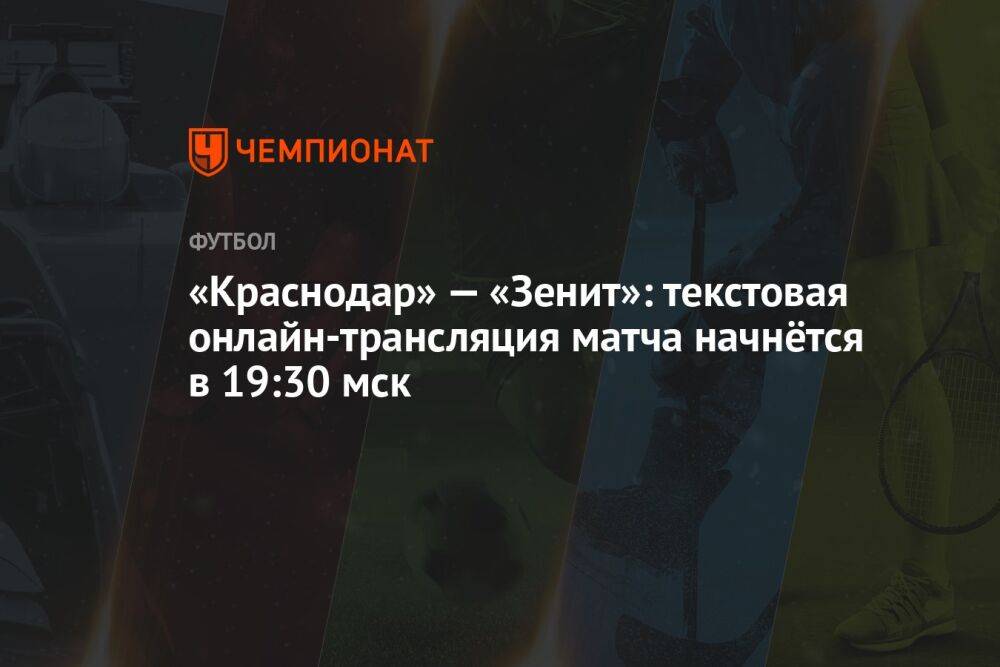 «Краснодар» — «Зенит»: текстовая онлайн-трансляция матча начнётся в 19:30 мск