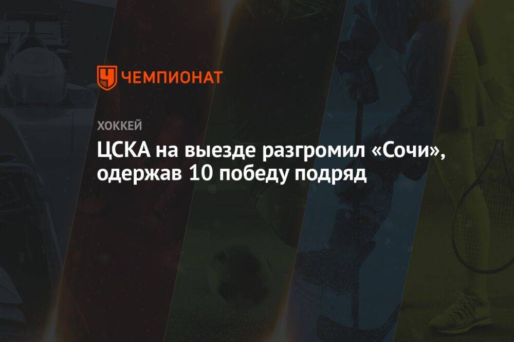 ЦСКА на выезде разгромил «Сочи», одержав 10 победу подряд