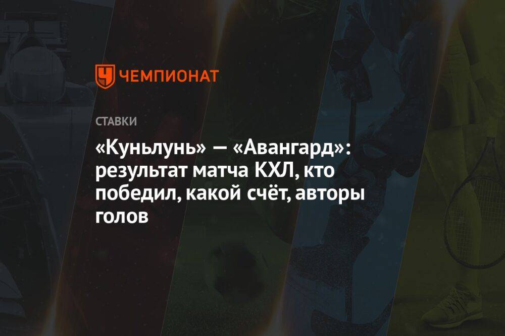 «Куньлунь» — «Авангард»: результат матча КХЛ, кто победил, какой счёт, авторы голов