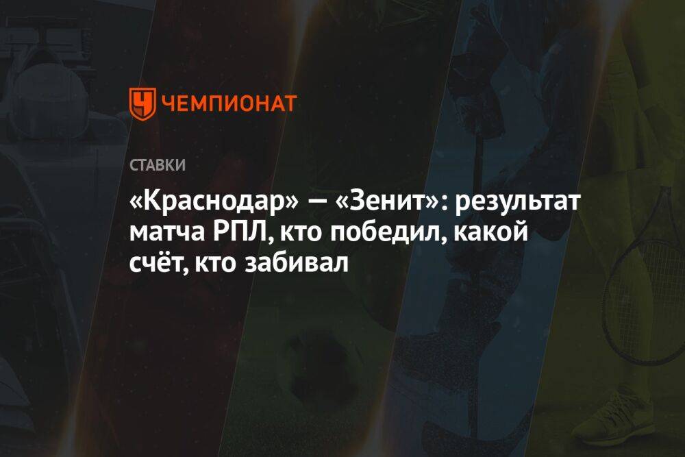 «Краснодар» — «Зенит»: результат матча РПЛ, кто победил, какой счёт, кто забивал