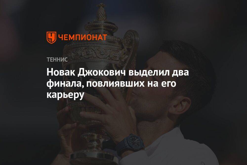 Новак Джокович выделил два финала, повлиявших на его карьеру