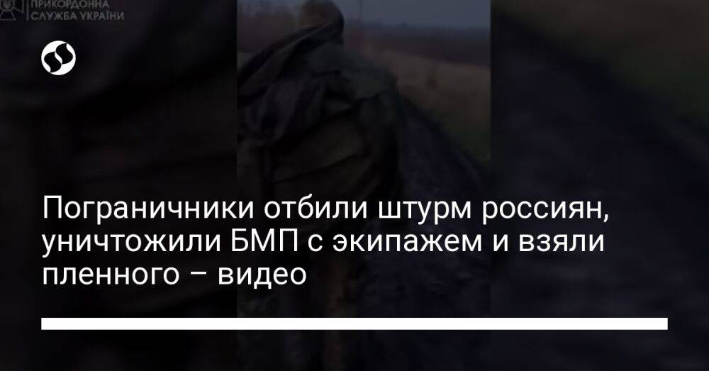 Пограничники отбили штурм россиян, уничтожили БМП с экипажем и взяли пленного – видео