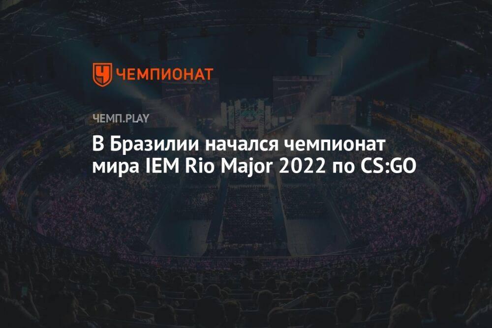 В Бразилии начался чемпионат мира IEM Rio Major 2022 по CS:GO