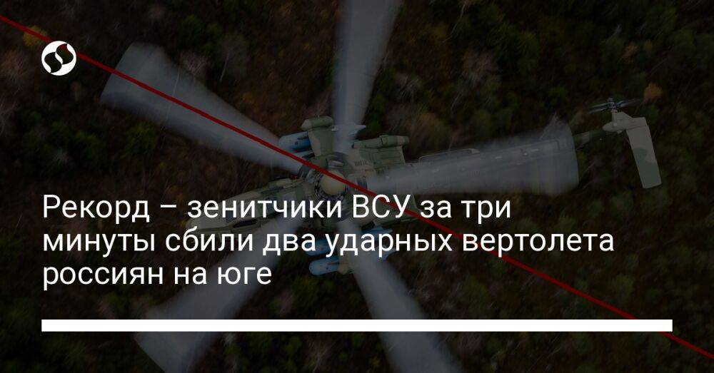 Рекорд – зенитчики ВСУ за три минуты сбили два ударных вертолета россиян на юге