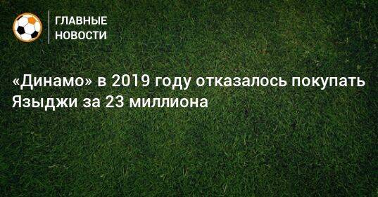 «Динамо» в 2019 году отказалось покупать Языджи за 23 миллиона