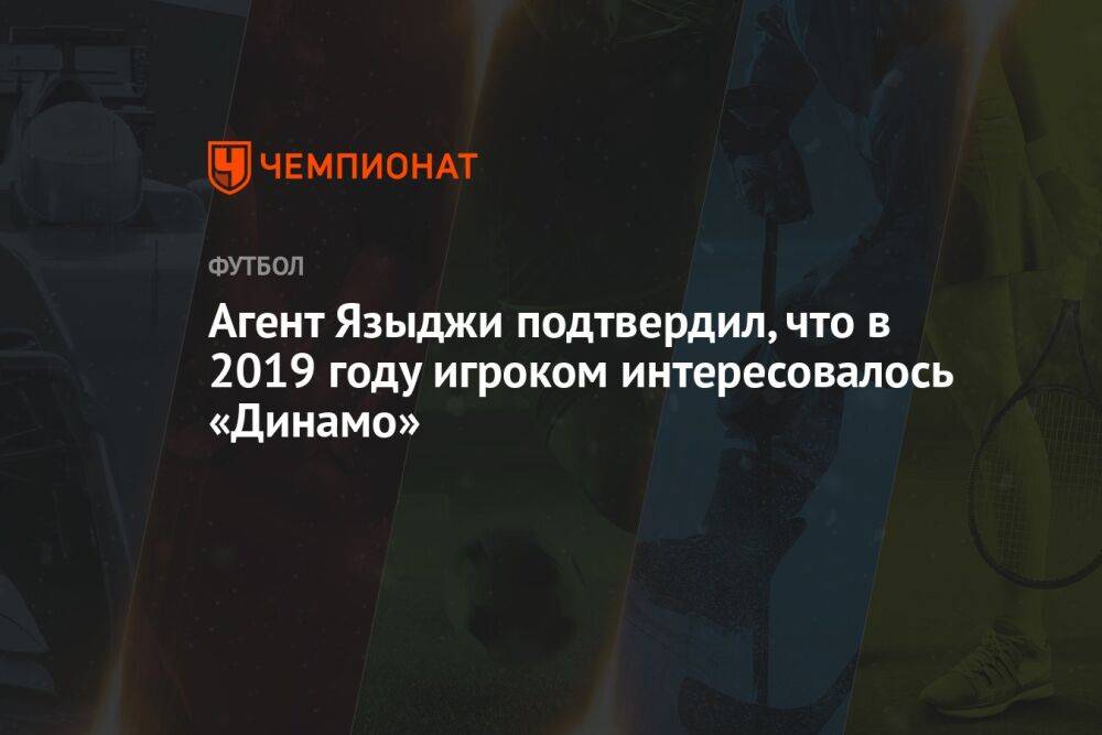 Агент Языджи подтвердил, что в 2019 году игроком интересовалось «Динамо»