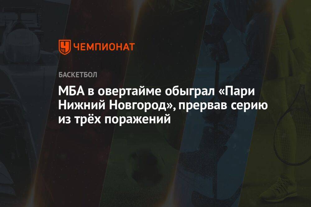 МБА в овертайме обыграл «Пари Нижний Новгород», прервав серию из трёх поражений