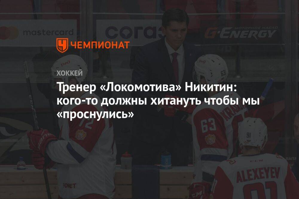 Тренер «Локомотива» Никитин: кого-то должны хитануть чтобы мы «проснулись»