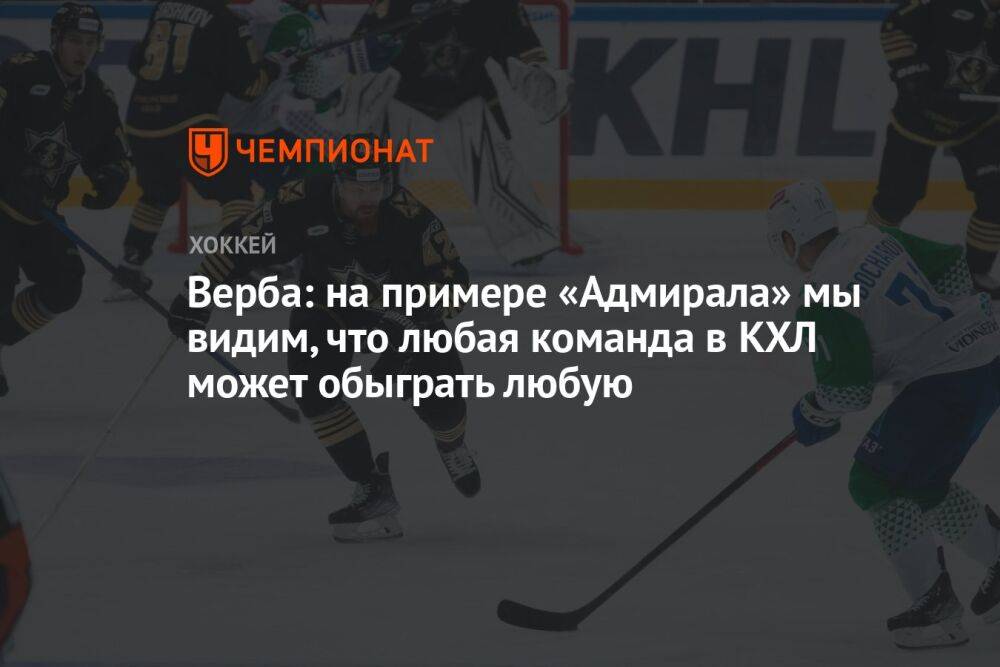 Верба: на примере «Адмирала» мы видим, что любая команда в КХЛ может обыграть любую