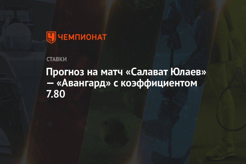 Прогноз на матч «Салават Юлаев» — «Авангард» с коэффициентом 7.80