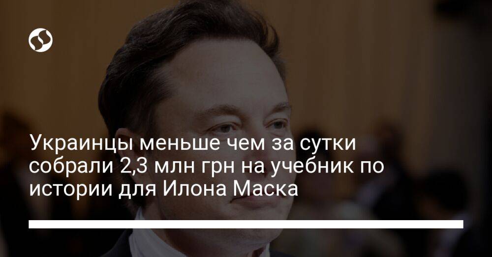 Украинцы меньше чем за сутки собрали 2,3 млн грн на учебник по истории для Илона Маска