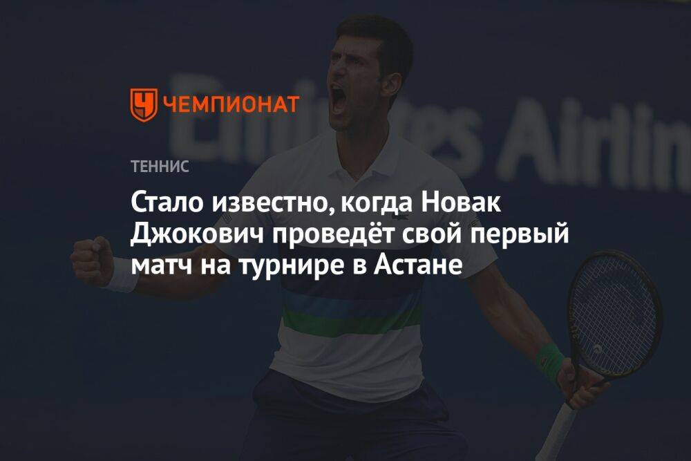 Стало известно, когда Новак Джокович проведёт свой первый матч на турнире в Астане