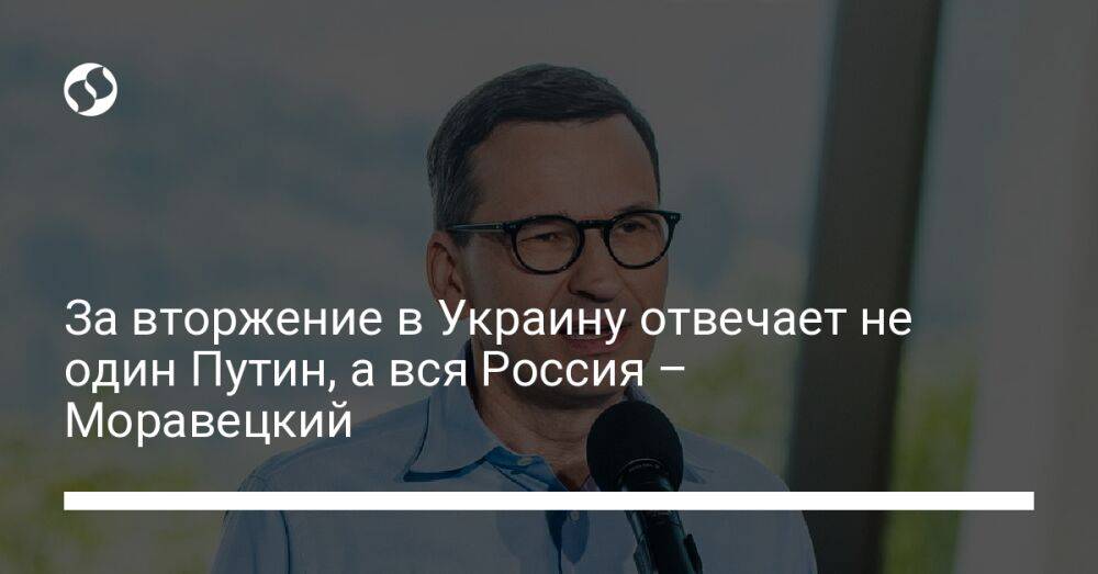 За вторжение в Украину отвечает не один Путин, а вся Россия – Моравецкий