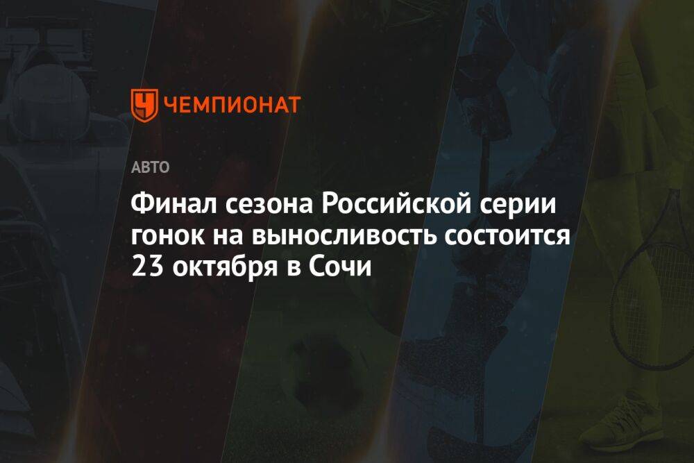 Финал сезона Российской серии гонок на выносливость состоится 23 октября в Сочи