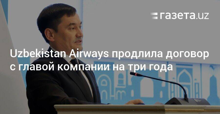Uzbekistan Airways продлила договор с главой компании на три года