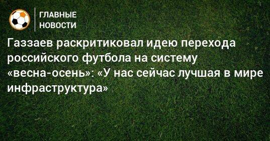 Газзаев раскритиковал идею перехода российского футбола на систему «весна-осень»: «У нас сейчас лучшая в мире инфраструктура»