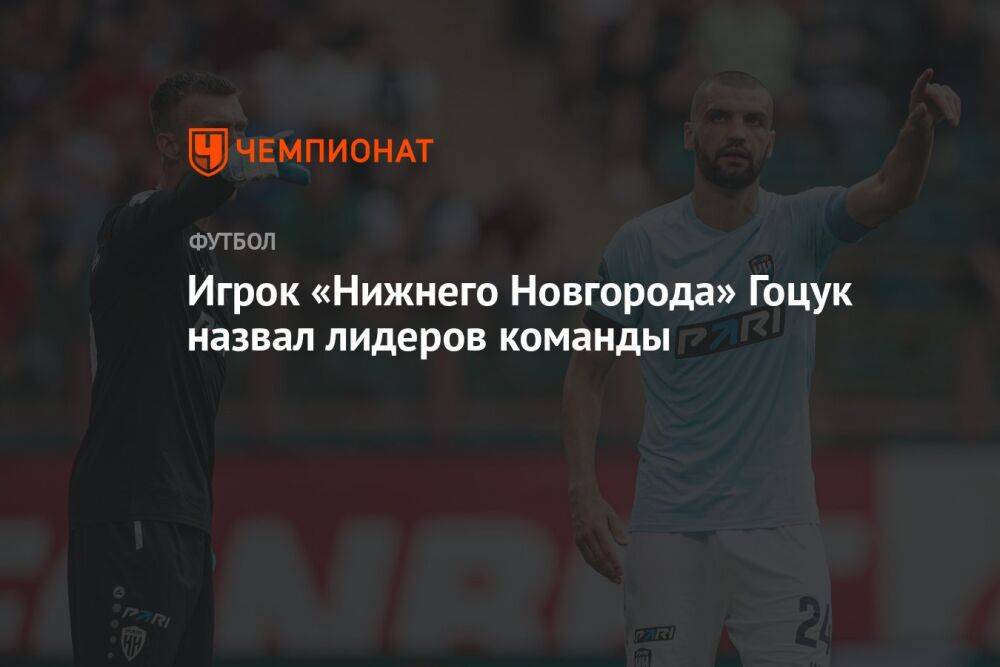 Игрок «Нижнего Новгорода» Гоцук назвал лидеров команды