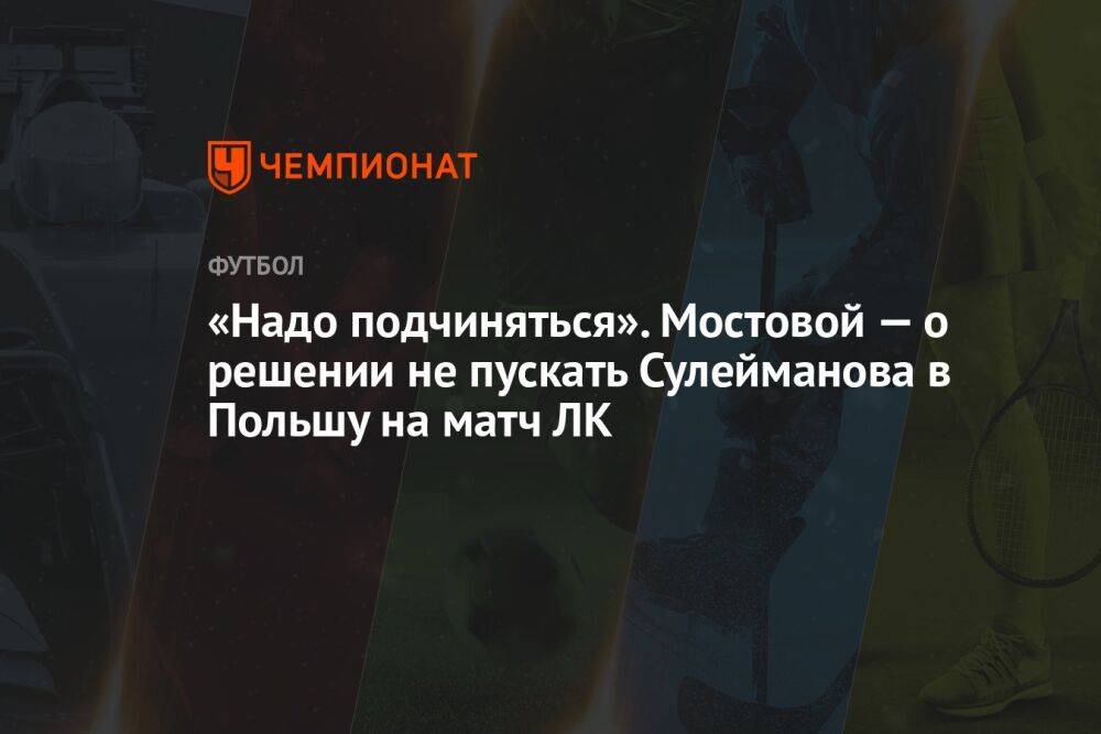 «Надо подчиняться». Мостовой — о решении не пускать Сулейманова в Польшу на матч ЛК