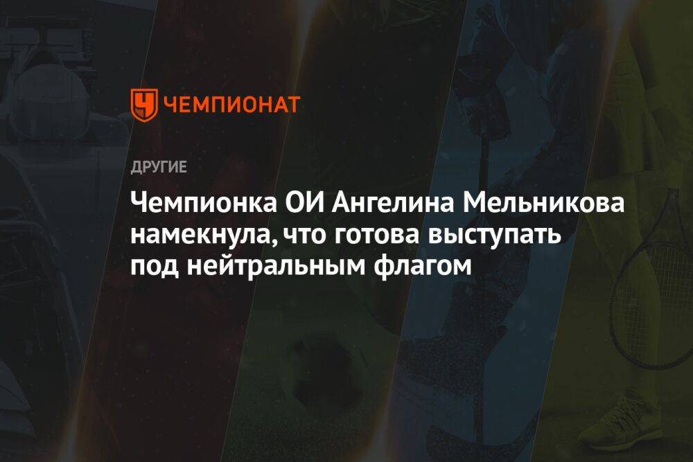 Чемпионка ОИ Ангелина Мельникова намекнула, что готова выступать под нейтральным флагом