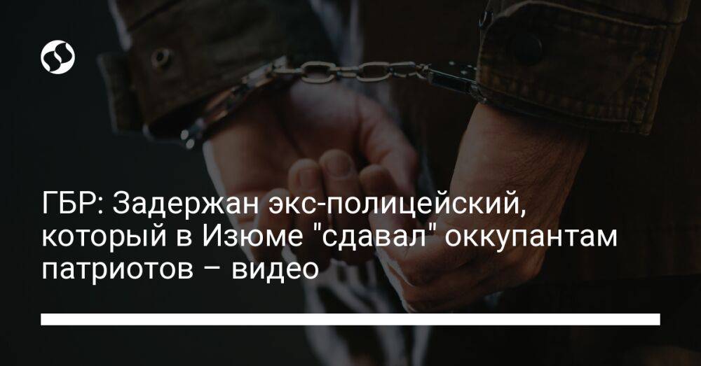 ГБР: Задержан экс-полицейский, который в Изюме "сдавал" оккупантам патриотов – видео