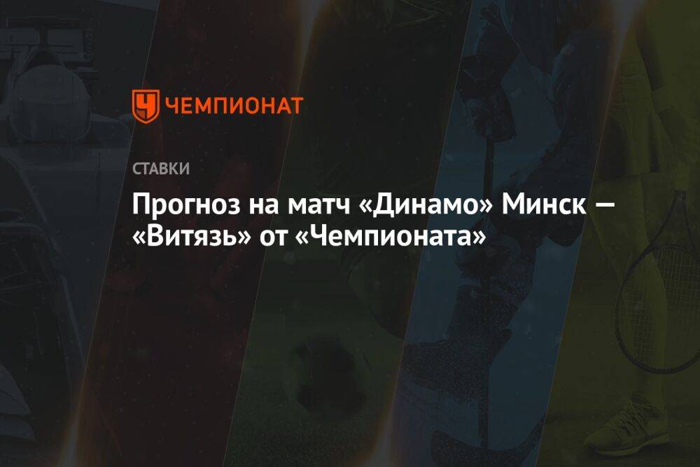 Прогноз на матч «Динамо» Минск — «Витязь» от «Чемпионата»