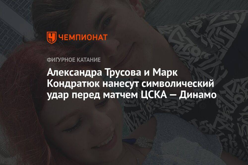 Александра Трусова и Марк Кондратюк нанесут символический удар перед игрой ЦСКА — «Динамо»