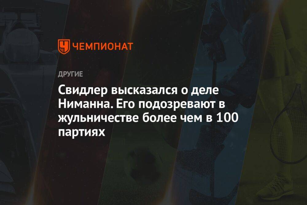 Свидлер высказался о деле Ниманна. Его подозревают в жульничестве более чем в 100 партиях