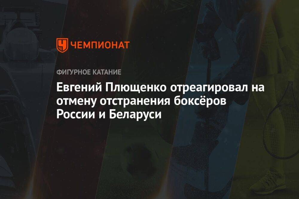 Евгений Плющенко отреагировал на отмену отстранения боксёров России и Беларуси