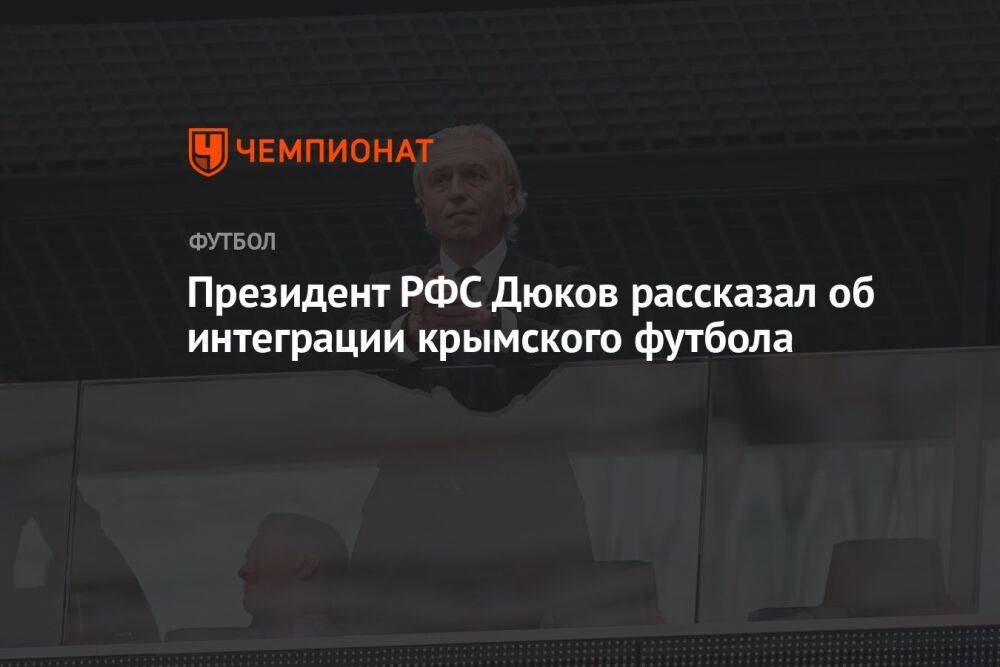 Президент РФС Дюков рассказал об интеграции крымского футбола