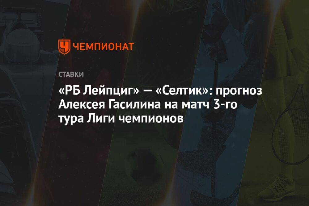 «РБ Лейпциг» — «Селтик»: прогноз Алексея Гасилина на матч 3-го тура Лиги чемпионов