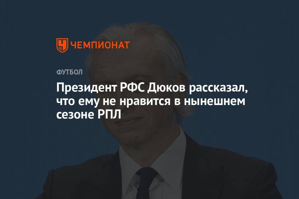 Президент РФС Дюков рассказал, что ему не нравится в нынешнем сезоне РПЛ