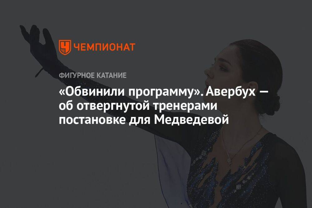 «Обвинили программу». Авербух — об отвергнутой тренерами постановке для Медведевой