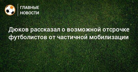 Дюков рассказал о возможной отсрочке футболистов от частичной мобилизации