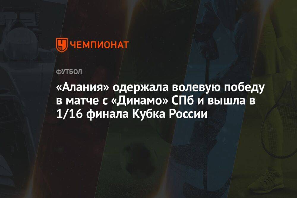 «Алания» одержала волевую победу в матче с «Динамо» СПб и вышла в 1/16 финала Кубка России