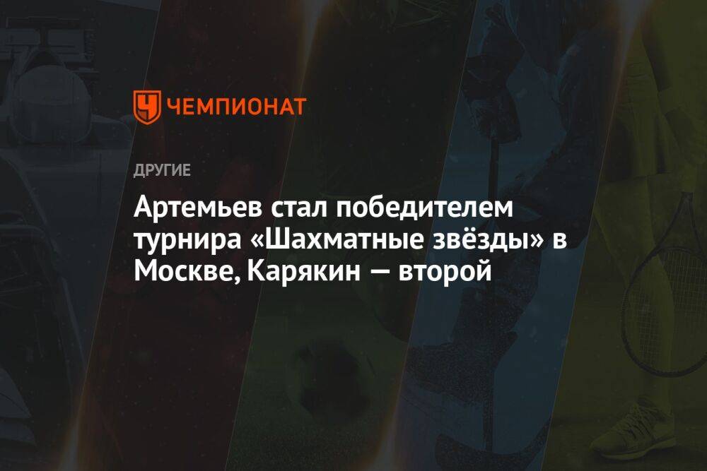 Артемьев стал победителем турнира «Шахматные звёзды» в Москве, Карякин — второй