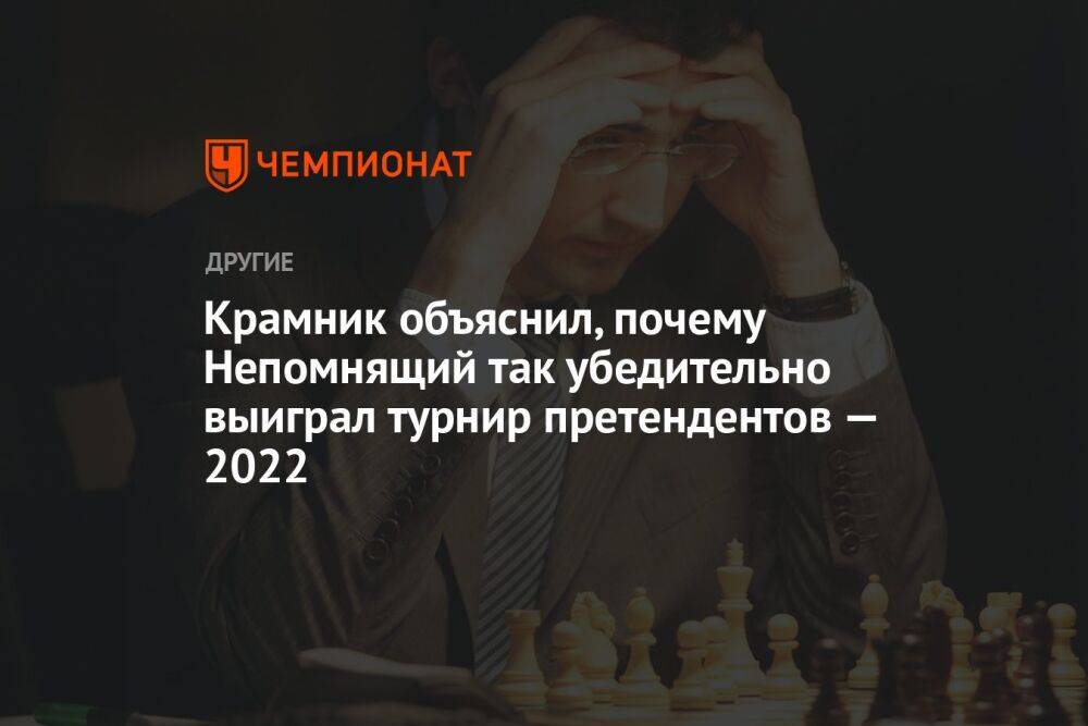 Крамник объяснил, почему Непомнящий так убедительно выиграл турнир претендентов — 2022
