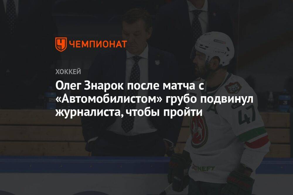 Олег Знарок после матча с «Автомобилистом» грубо подвинул журналиста, чтобы пройти