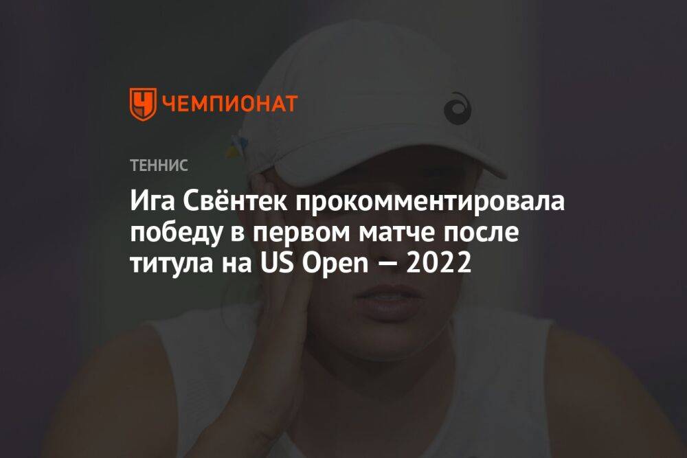 Ига Свёнтек прокомментировала победу в первом матче после титула на US Open — 2022