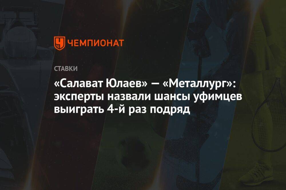 «Салават Юлаев» — «Металлург»: эксперты назвали шансы уфимцев выиграть 4-й раз подряд