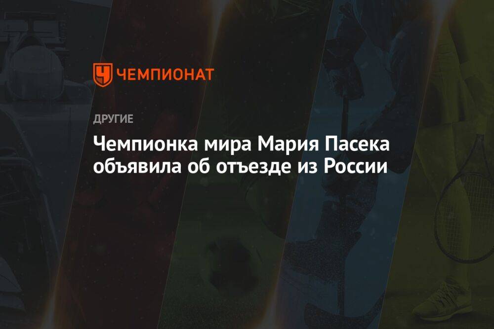 Чемпионка мира Мария Пасека объявила об отъезде из России