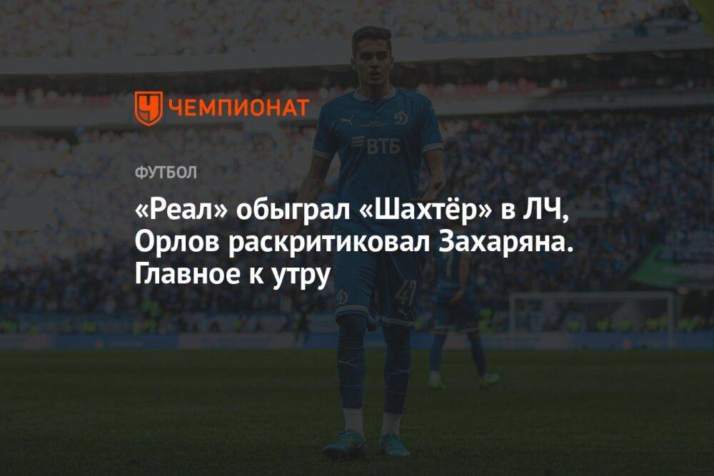 «Реал» обыграл «Шахтёр» в ЛЧ, Орлов раскритиковал Захаряна. Главное к утру