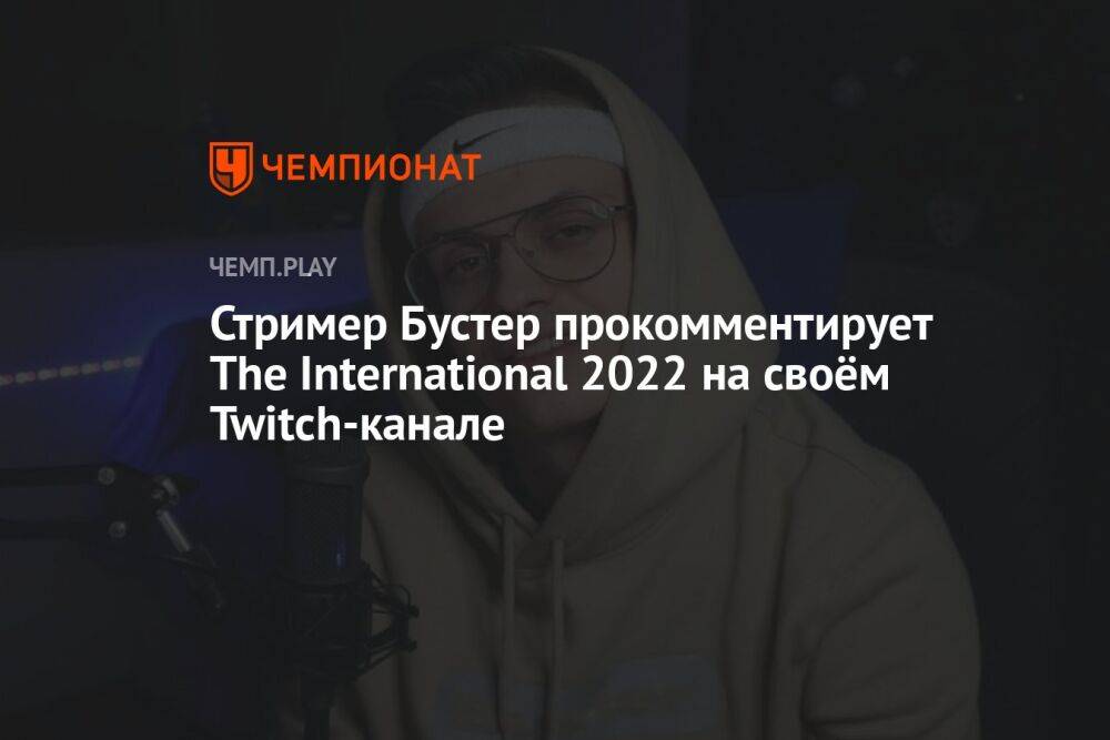 Стример Бустер прокомментирует The International 2022 на своём Twitch-канале