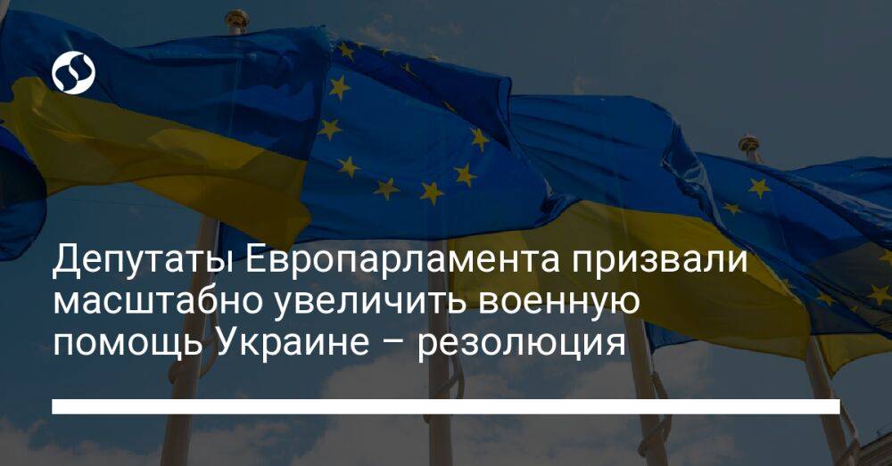 Депутаты Европарламента призвали масштабно увеличить военную помощь Украине – резолюция