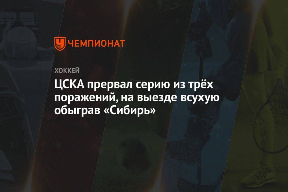 ЦСКА прервал серию из трёх поражений, на выезде всухую обыграв «Сибирь»