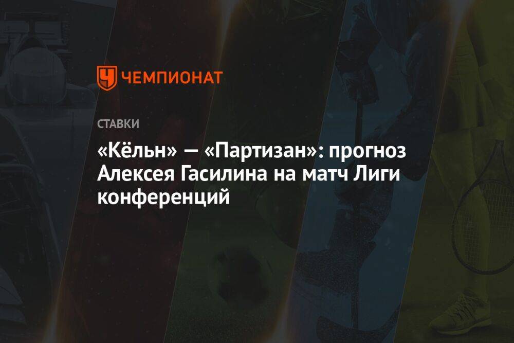 «Кёльн» — «Партизан»: прогноз Алексея Гасилина на матч Лиги конференций