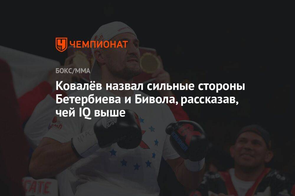 Ковалёв назвал сильные стороны Бетербиева и Бивола, рассказав, чей IQ выше