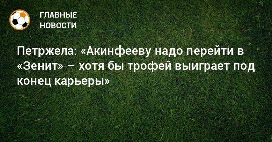 Петржела: «Акинфееву надо перейти в «Зенит» – хотя бы трофей выиграет под конец карьеры»