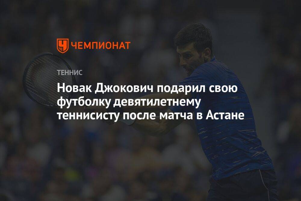 Новак Джокович подарил свою футболку девятилетнему теннисисту после матча в Астане