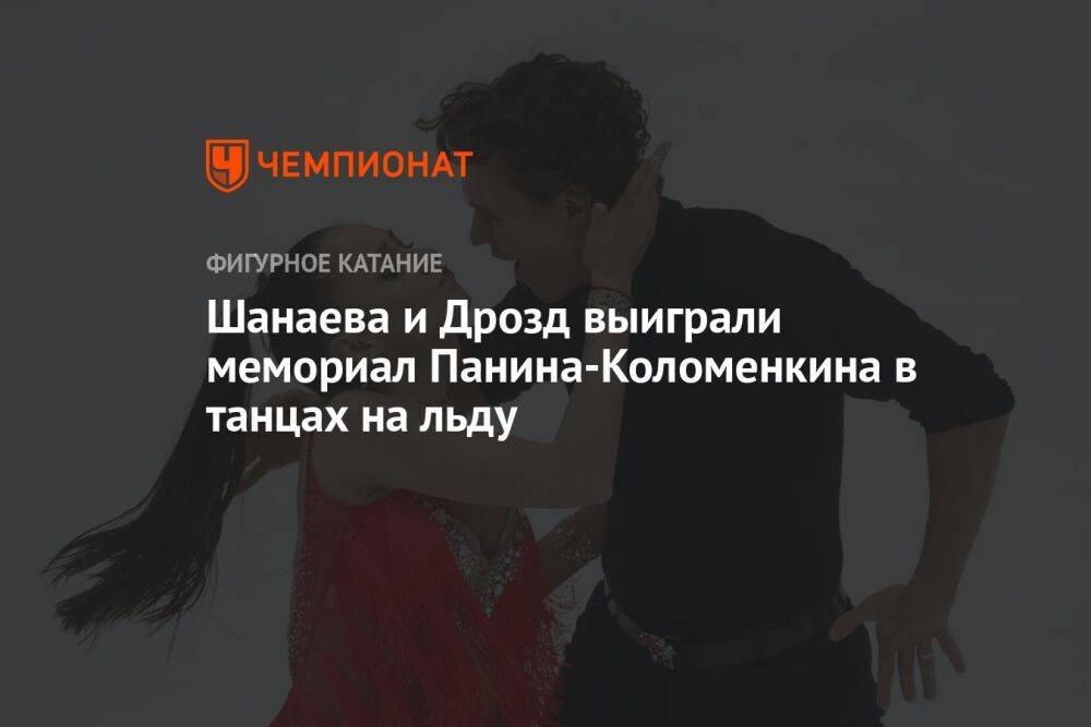 Шанаева и Дрозд выиграли мемориал Панина-Коломенкина в танцах на льду